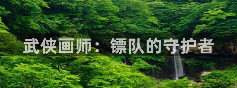 91香蕉漫画免费破解版：武侠画师：镖队的守护者