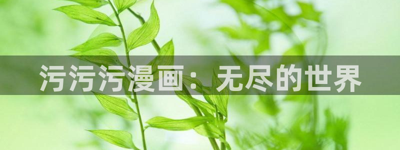 香蕉漫画会员免费：污污污漫画：无尽的世界