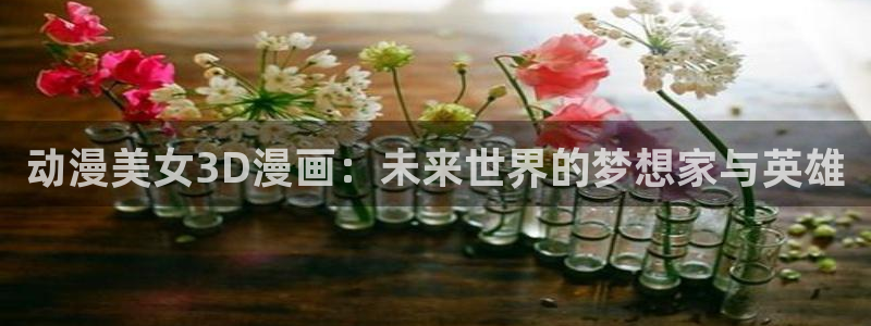 香蕉漫画免费读漫画的：动漫美女3D漫画：未来世界的梦想家与英雄