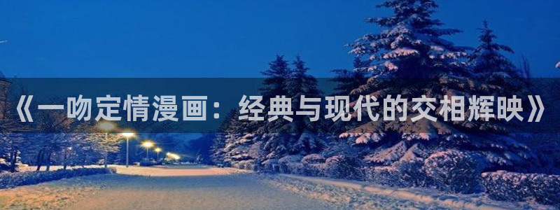 香蕉漫画展：《一吻定情漫画：经典与现代的交相辉映》