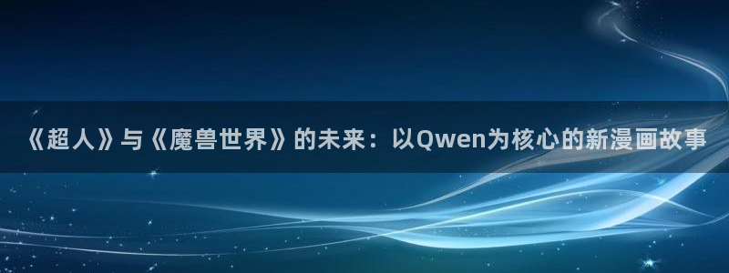 香蕉漫画官网首页登录进入页面怎么退：《超人》与《魔兽世界》的未来：以Qwen为核心的新漫画故事